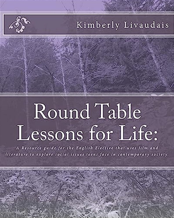Round Table Lessons For Life:: A Resource Guide For The English Elective That Uses Film And Literature To Explore Social Issues Teens Face In Conte-..
