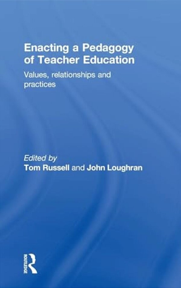 Enacting A Pedagogy Of Teacher Education: Values, Relationships And Practices-..