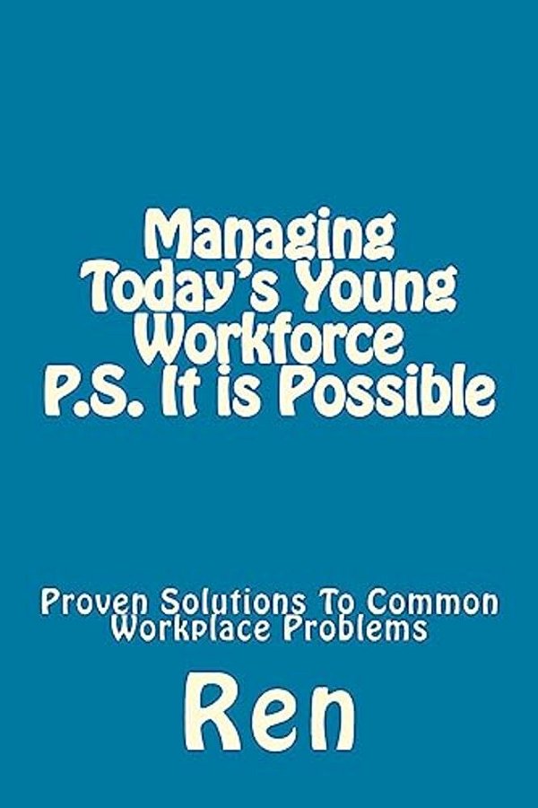 Managing Today's Young Workforce P. S. It Is Possible: Proven Solutions To Common Workplace Problems-..