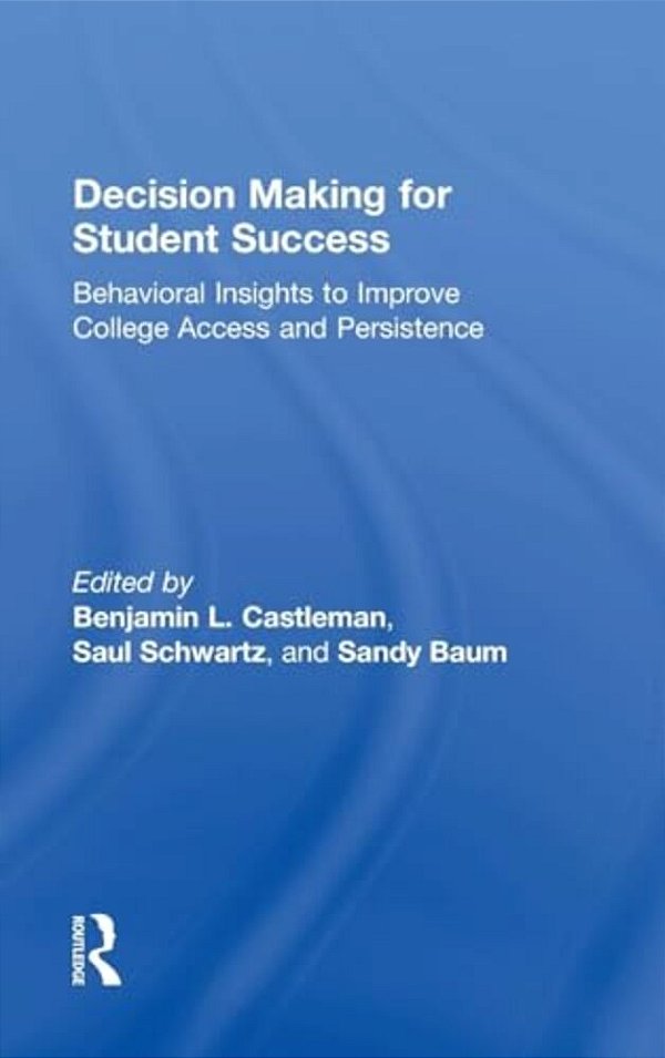 Decision Making For Student Success: Behavioral Insights To Improve College Access And Persistence-..