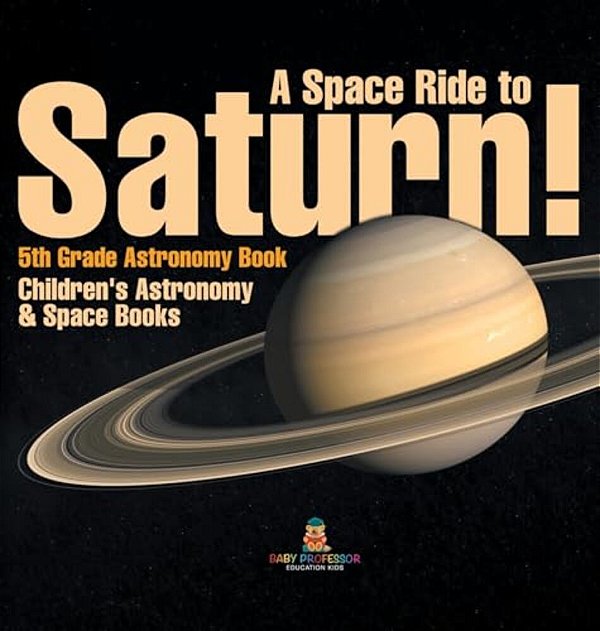 A Space Ride To Saturn! 5Th Grade Astronomy Book Children's Astronomy & Space Books-..