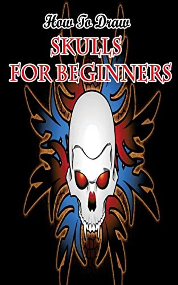 How To Draw Skulls For Beginners: Draw Skulls Step By Step Guided Book-..