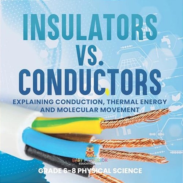 Insulators Vs. Conductors Explaining Conduction, Thermal Energy And Molecular Movement Grade 6-8 Physical Science-..