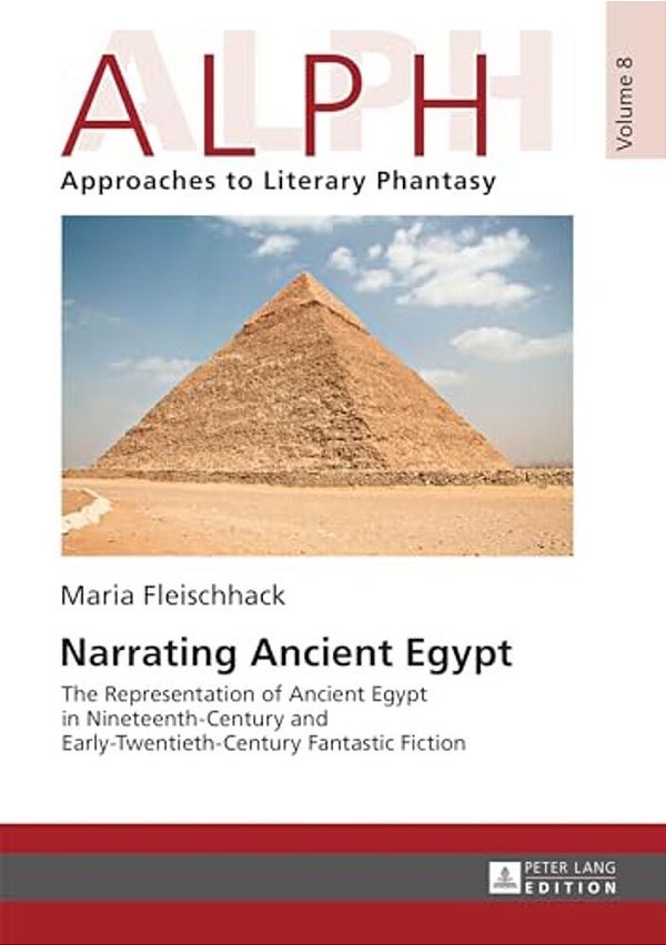 Narrating Ancient Egypt: The Representation Of Ancient Egypt In Nineteenth-Century And Early-Twentieth-century Fantastic Fiction-..