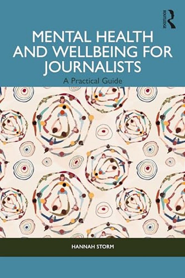 Mental Health And Wellbeing For Journalists: A Practical Guide-..