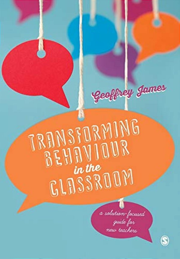 Transforming Behaviour In The Classroom: A Solution-Focused Guide For New Teachers-..