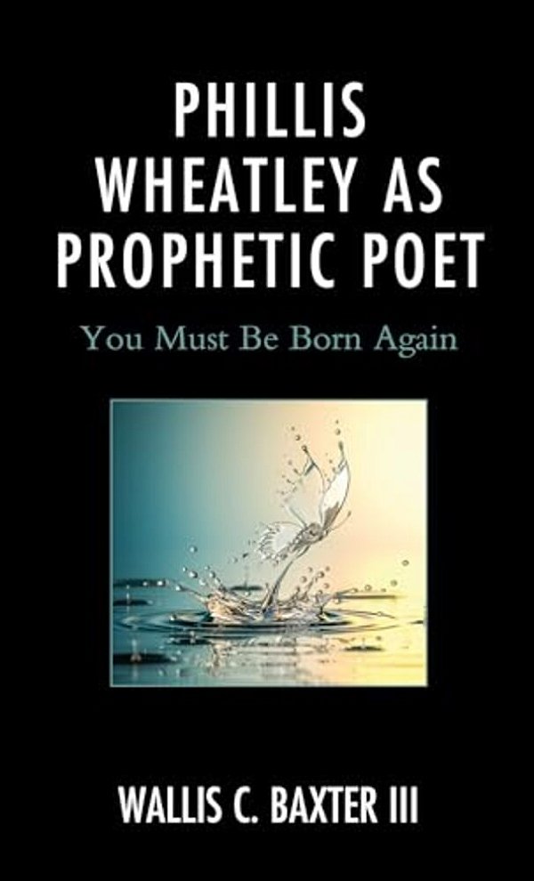 Phillis Wheatley As Prophetic Poet: You Must Be Born Again-..