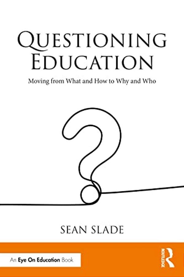 Questioning Education: Moving From What And How To Why And Who-..