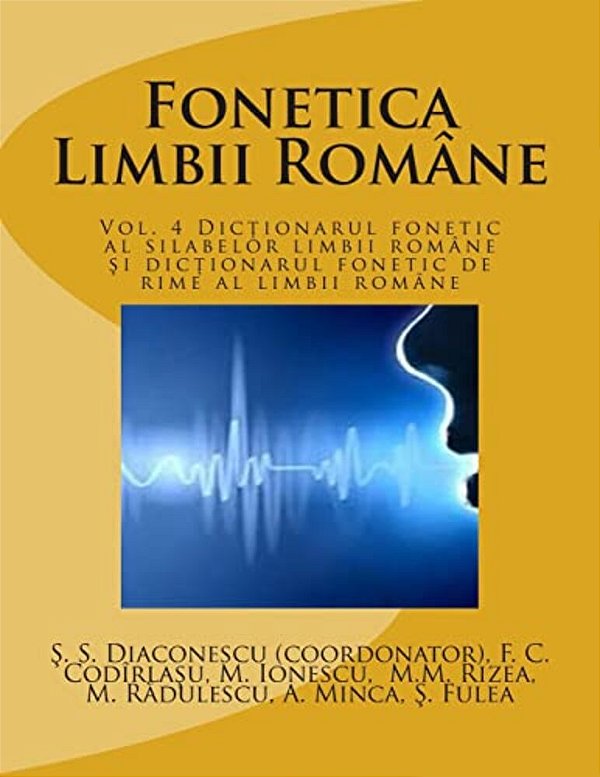 Fonetica Limbii Romane: Vol. 4 Dictionarul Fonetic Al Silabelor Limbii Romane Si Dictionarul Fonetic De Rime Al Limbii Romane-..