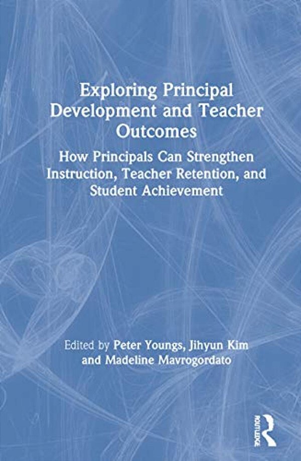 Exploring Principal Development And Teacher Outcomes: How Principals Can Strengthen Instruction, Teacher Retention, And Student Achievement-..