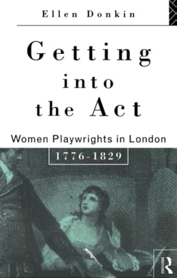 Getting Into The Act: Women Playwrights In London 1776-1829-..
