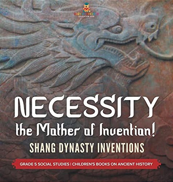 Necessity, The Mother Of Invention!: Shang Dynasty Inventions Grade 5 Social Studies Children's Books On Ancient History-..