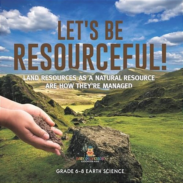 Let's Be Resourceful! Land Resources As A Natural Resource Are How They'Re Managed Grade 6-8 Earth Science-..