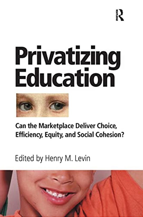 Privatizing Education: Can The School Marketplace Deliver Freedom Of Choice, Efficiency, Equity, And Social Cohesion?-..