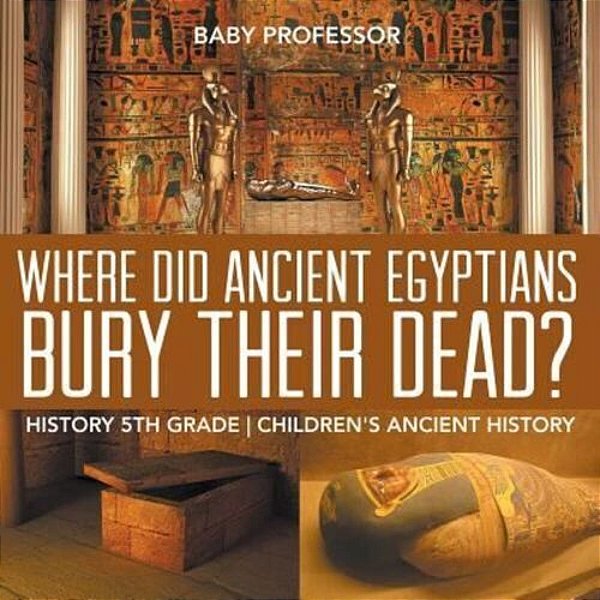 Where Did Ancient Egyptians Bury Their Dead? - History 5Th Grade Children's Ancient History-..