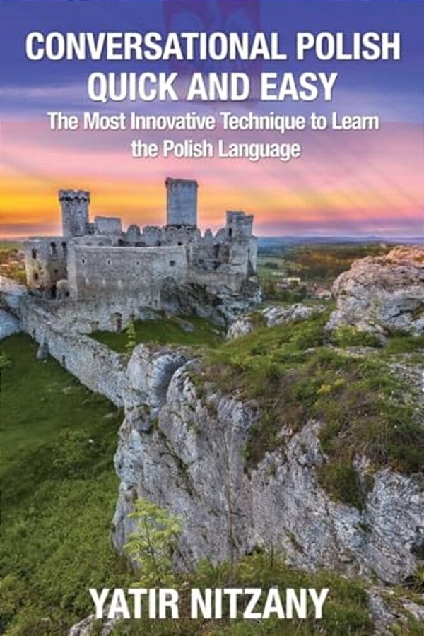 Conversational Polish Quick And Easy: The Most Innovative Technique To Learn The Polish Language For Beginners, Intermediate, And Advanced Speakers. -..