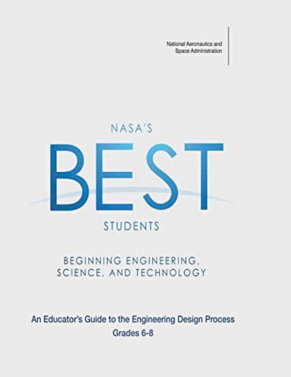 Nasa's Best Students - Beginning Engineering, Science, And Technology: An Educator's Guide To The Engineering Design Process Grades 6-8-..