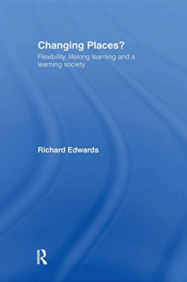 Changing Places?: Flexibility, Lifelong Learning And A Learning Society-..