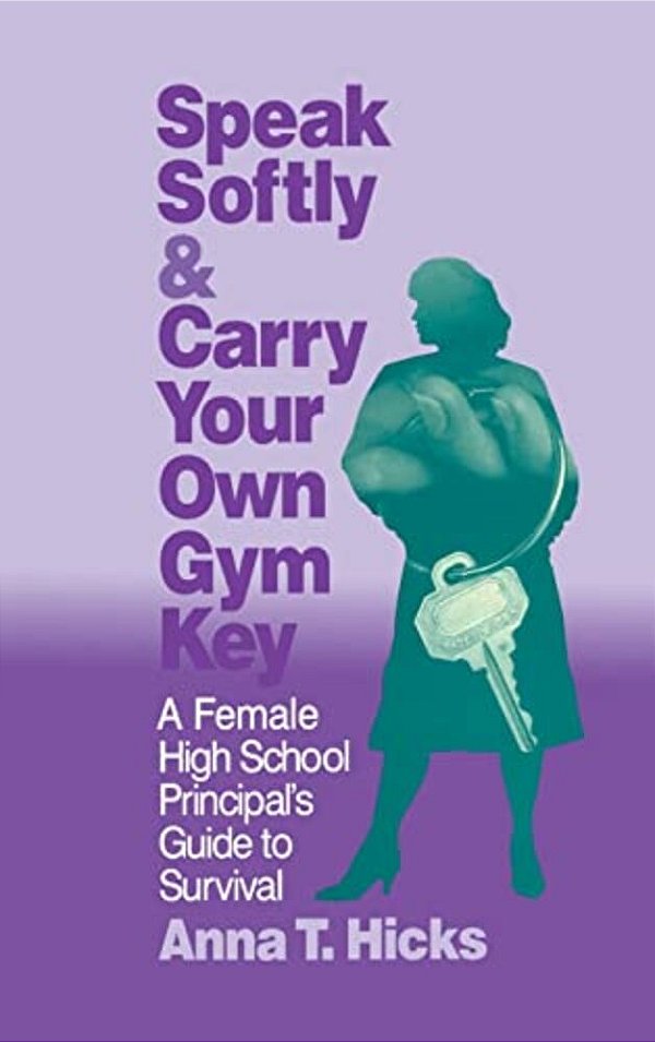 Speak Softly & Carry Your Own Gym Key: A Female High School Principal's Guide To Survival-..