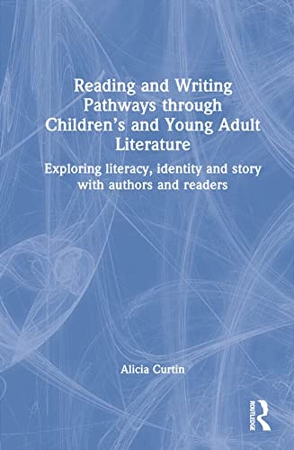 Reading And Writing Pathways Through Children's And Young Adult Literature: Exploring Literacy, Identity And Story With Authors And Readers-..