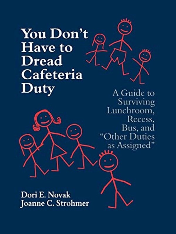 You Don't Have To Dread Cafeteria Duty: A Guide To Surviving Lunchroom, Recess, Bus, And "Other Duties As Assigned"-..