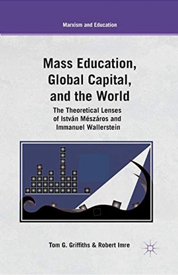 Mass Education, Global Capital, And The World: The Theoretical Lenses Of István Mészáros And Immanuel Wallerstein-..