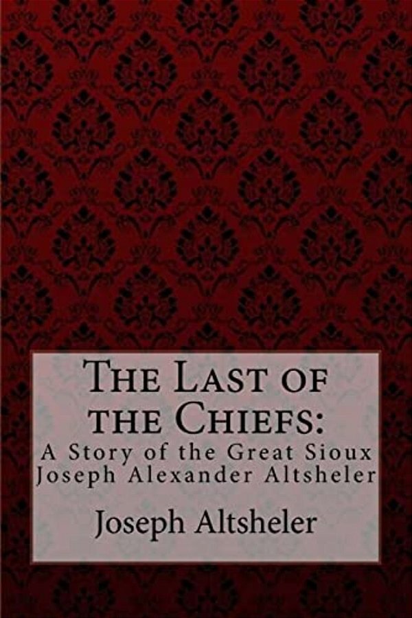 The Last Of The Chiefs: A Story Of The Great Sioux Joseph Alexander Altsheler-..