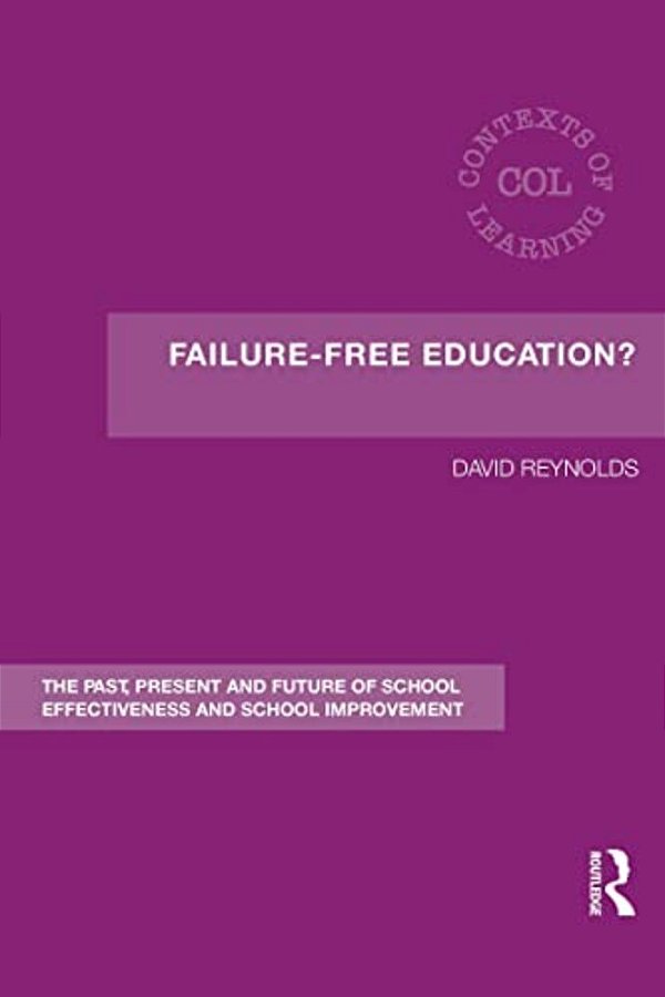Failure-Free Education?: The Past, Present And Future Of School Effectiveness And School Improvement-..