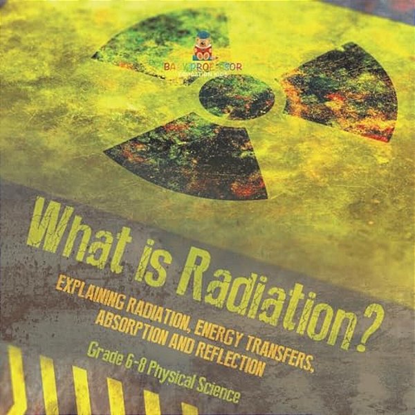 What Is Radiation? Explaining Radiation, Energy Transfers, Absorption And Reflection Grade 6-8 Physical Science-..