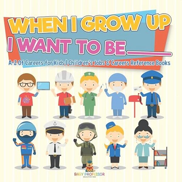 When I Grow Up I Want To Be _________ A-z Of Careers For Kids Children's Jobs & Careers Reference Books-..