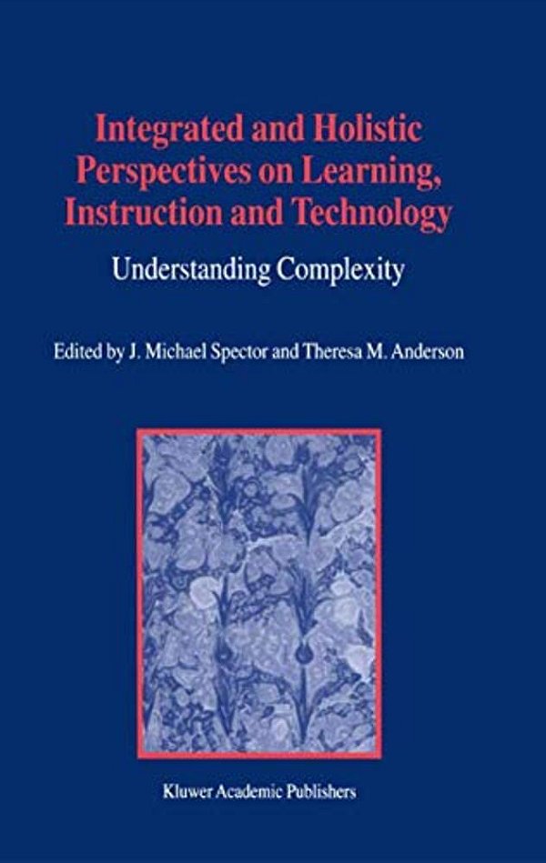 Integrated And Holistic Perspectives On Learning, Instruction And Technology: Understanding Complexity-..
