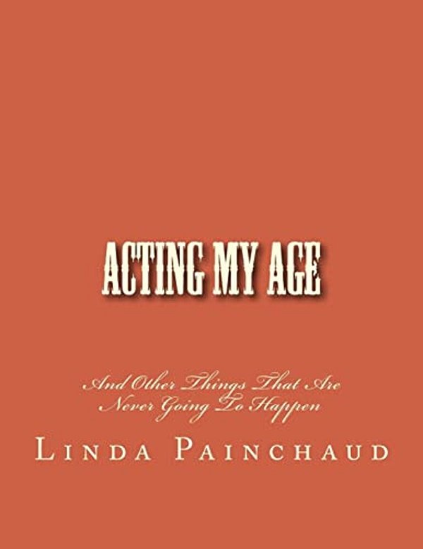 Acting My Age: And Other Things That Are Never Going To Happen-..