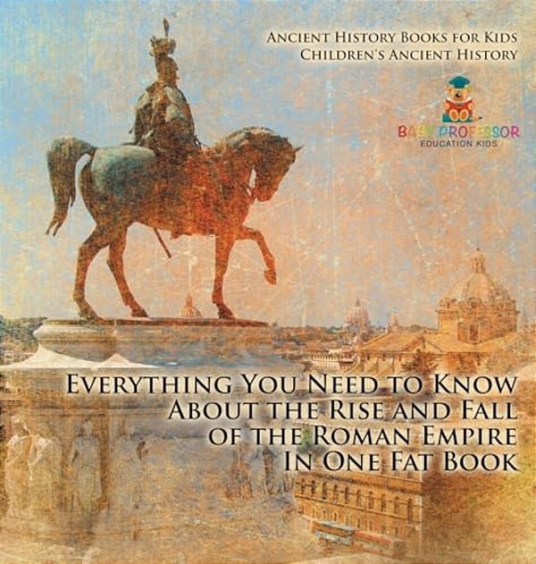 Everything You Need To Know About The Rise And Fall Of The Roman Empire In One Fat Book - Ancient History Books For Kids Children's Ancient History-..