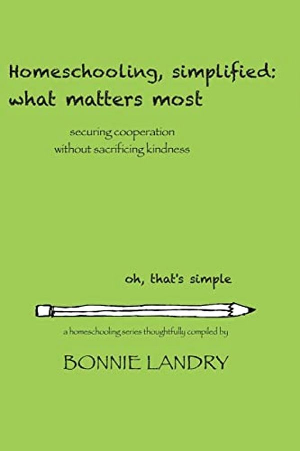 Homeschooling, Simplified: What Matters Most: Securing Cooperation Without Sacrificing Kindness-..