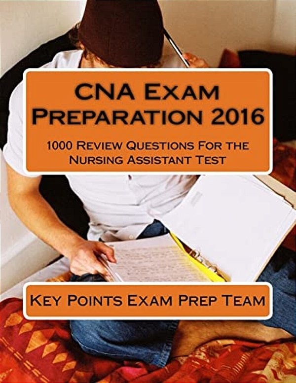 Cna Exam Preparation 2016: 1000 Review Questions For The Nursing Assistant Test-..
