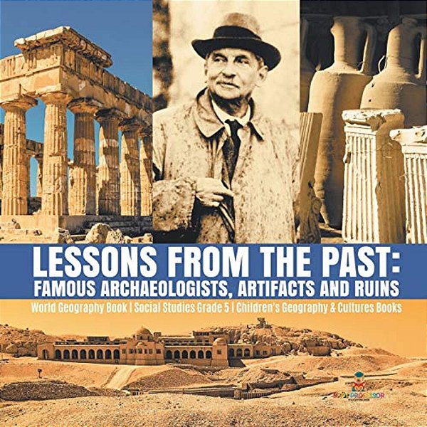 Lessons From The Past: Famous Archaeologists, Artifacts And Ruins World Geography Book Social Studies Grade 5 Children's Geography & Cultures Books-..