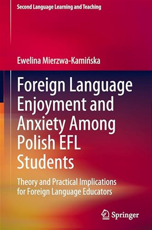 Foreign Language Enjoyment And Anxiety Among Polish Efl Students: Theory And Practical Implications For Foreign Language Educators-..