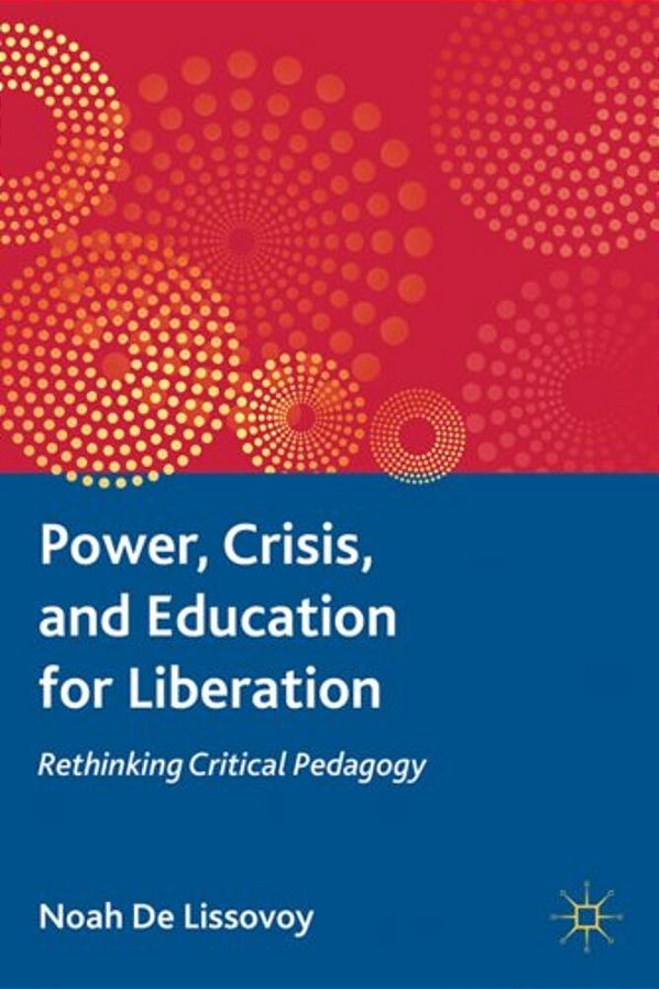 Power, Crisis, And Education For Liberation: Rethinking Critical Pedagogy-..