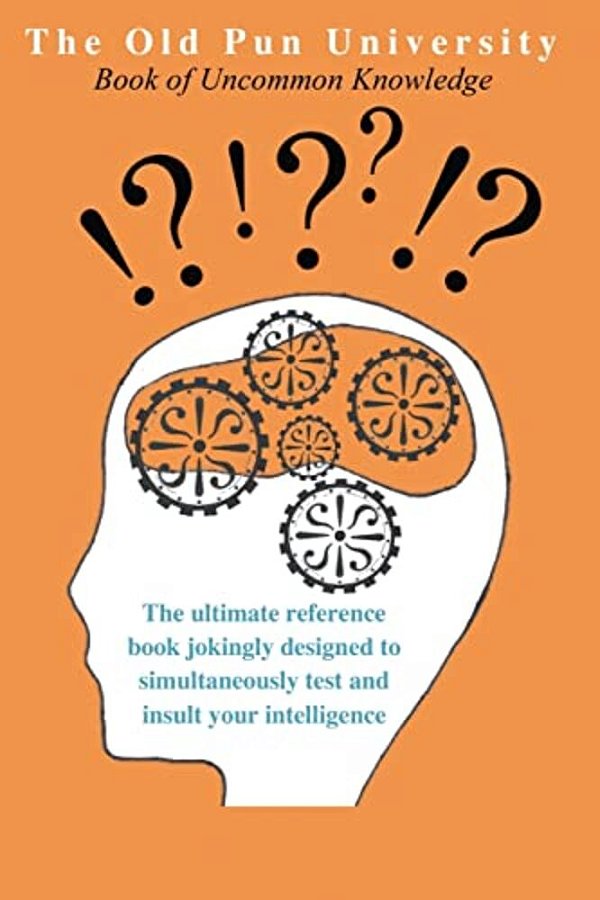 The Old Pun University Book Of Uncommon Knowledge: The Ultimate Joke Reference Book Specially Designed To Both Test And Insult Your Intelligence-..