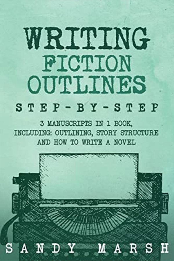 Writing Fiction Outlines: Step-By-step - 3 Manuscripts In 1 Book - Essential Fiction Outline, Novel Outline And Fiction Book Outlining Tricks An-..