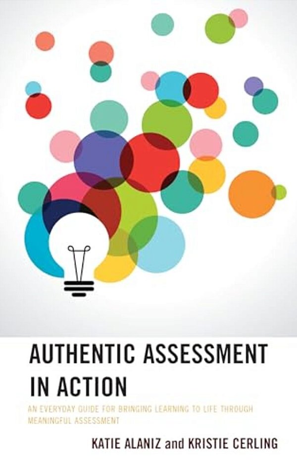 Authentic Assessment In Action: An Everyday Guide For Bringing Learning To Life Through Meaningful Assessment-..