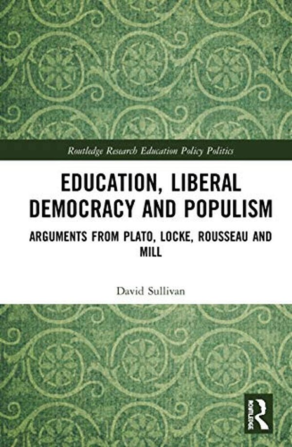 Education, Liberal Democracy And Populism: Arguments From Plato, Locke, Rousseau And Mill-..
