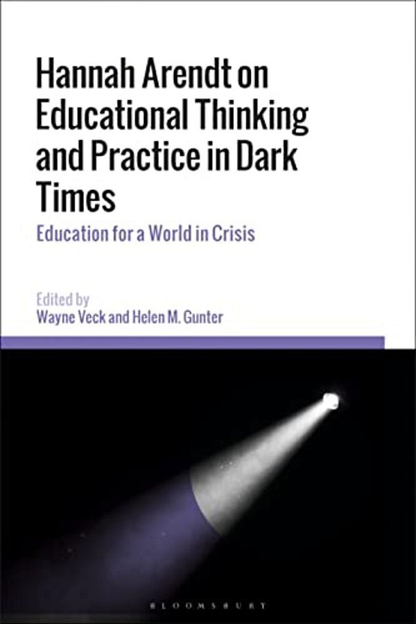 Hannah Arendt On Educational Thinking And Practice In Dark Times: Education For A World In Crisis-..