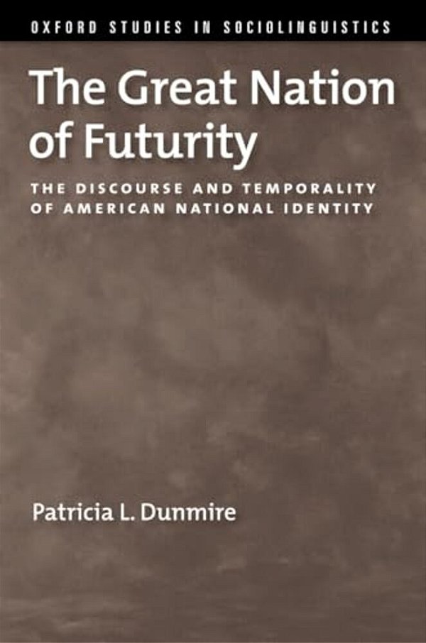 The Great Nation Of Futurity: The Discourse And Temporality Of American National Identity-..