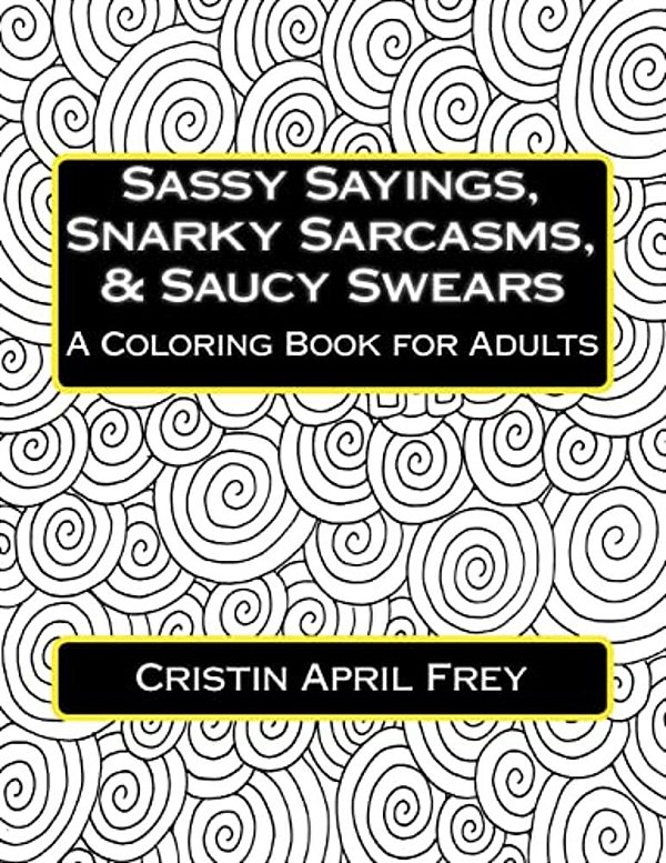 Sassy Sayings, Snarky Sarcasms, & Saucy Swears: A Coloring Book For Adults-..