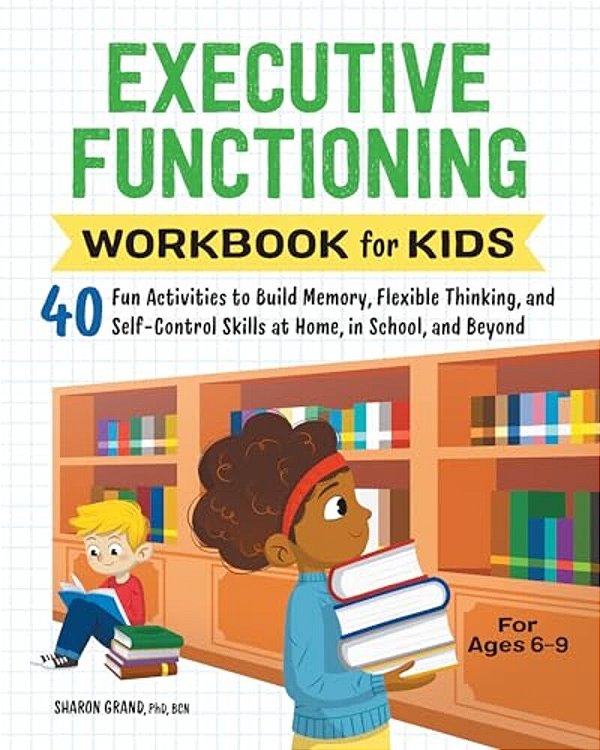 Executive Functioning Workbook For Kids: 40 Fun Activities To Build Memory, Flexible Thinking, And Self-Control Skills At Home, In School, And Beyond-..