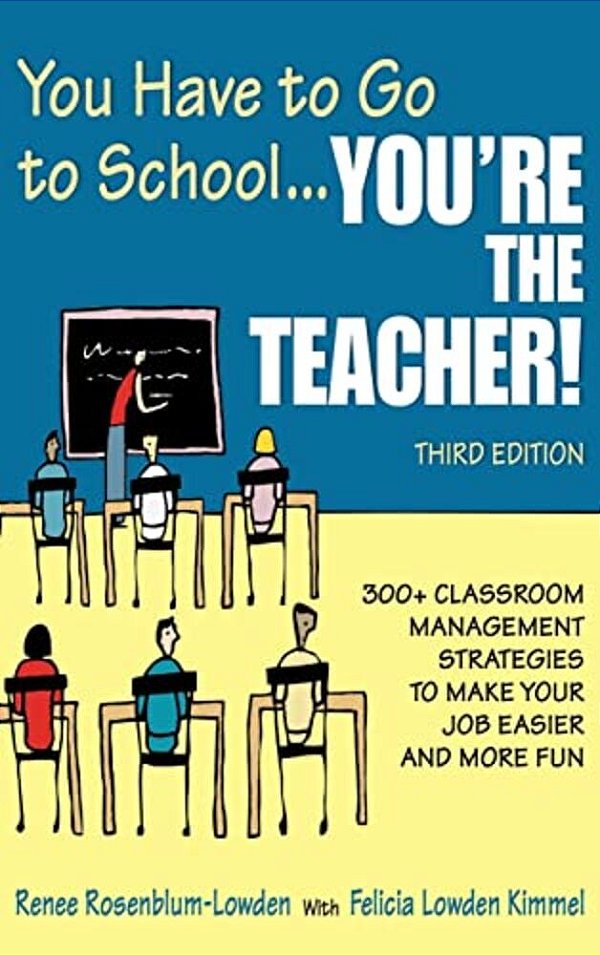 You Have To Go To School... You'Re The Teacher!: 300+ Classroom Management Strategies To Make Your Job Easier And More Fun-..