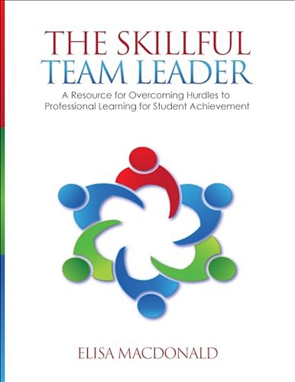 The Skillful Team Leader: A Resource For Overcoming Hurdles To Professional Learning For Student Achievement-..