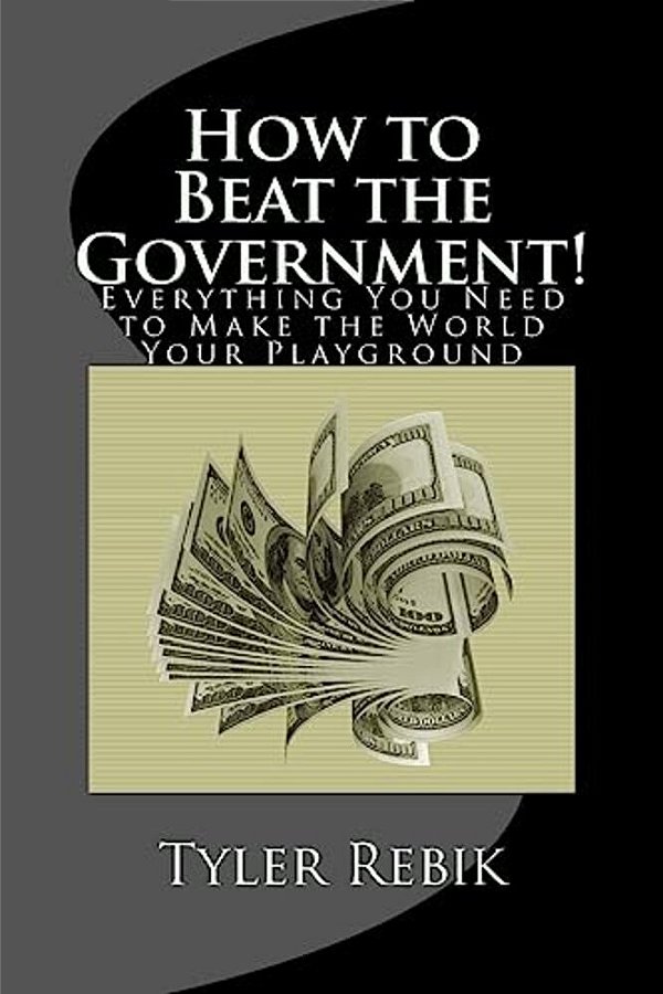How To Beat The Government!: Everything You Need To Make The World Your Playground-..