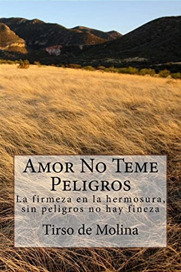 Amor No Teme Peligros: La Firmeza En La Hermosura, Sin Peligros No Hay Fineza-..